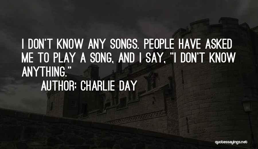 Charlie Day Quotes: I Don't Know Any Songs. People Have Asked Me To Play A Song, And I Say, I Don't Know Anything.