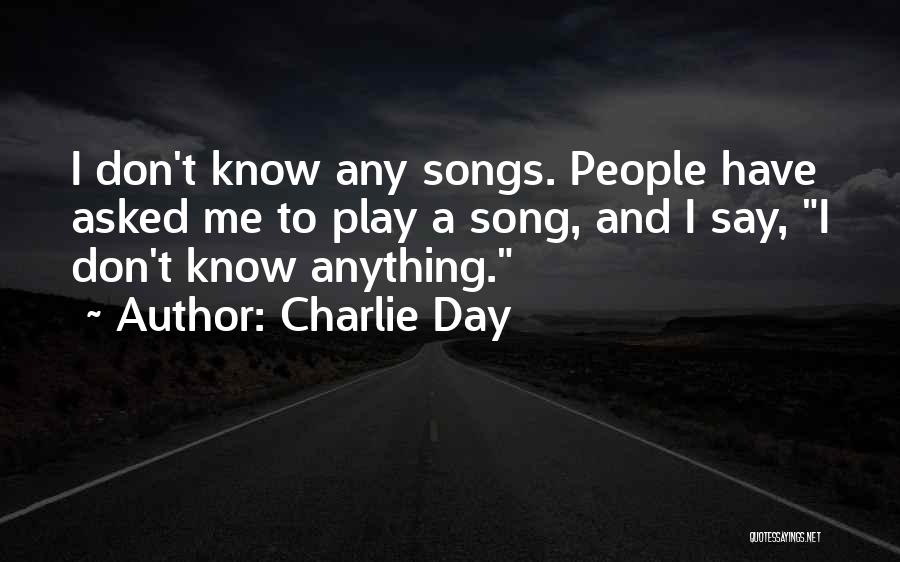 Charlie Day Quotes: I Don't Know Any Songs. People Have Asked Me To Play A Song, And I Say, I Don't Know Anything.