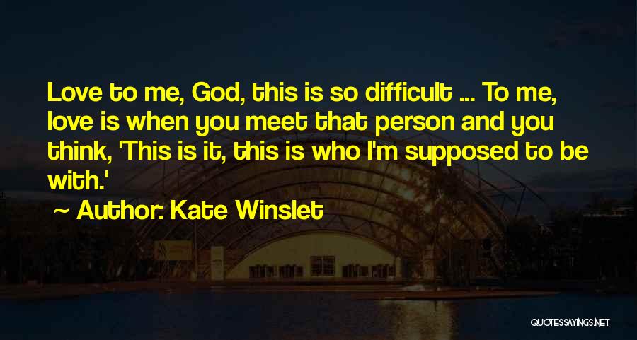 Kate Winslet Quotes: Love To Me, God, This Is So Difficult ... To Me, Love Is When You Meet That Person And You