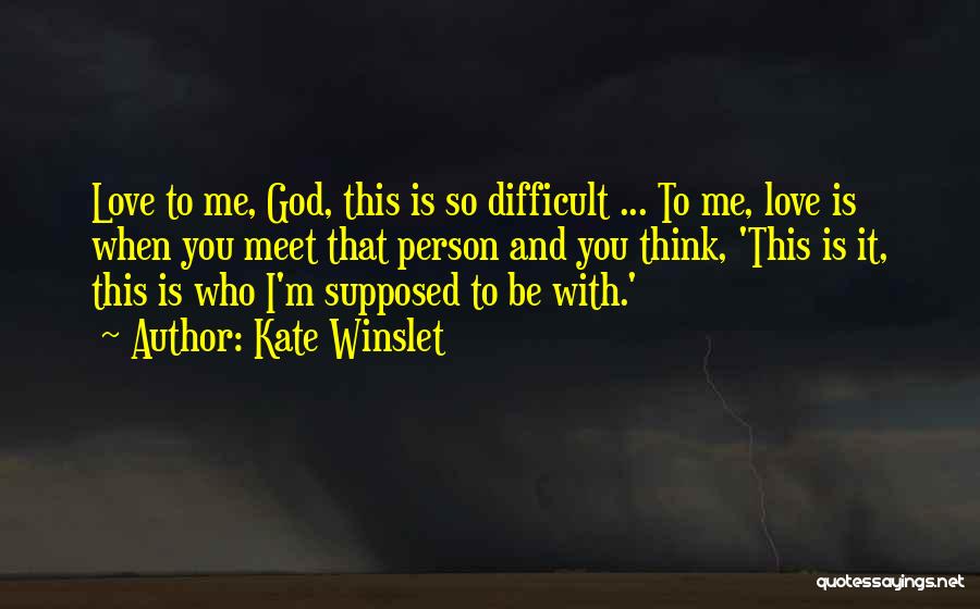 Kate Winslet Quotes: Love To Me, God, This Is So Difficult ... To Me, Love Is When You Meet That Person And You