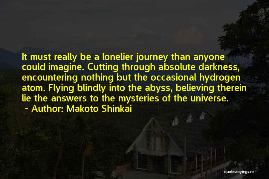 Makoto Shinkai Quotes: It Must Really Be A Lonelier Journey Than Anyone Could Imagine. Cutting Through Absolute Darkness, Encountering Nothing But The Occasional