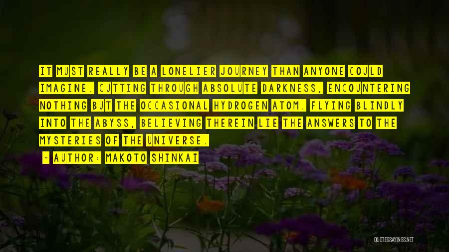 Makoto Shinkai Quotes: It Must Really Be A Lonelier Journey Than Anyone Could Imagine. Cutting Through Absolute Darkness, Encountering Nothing But The Occasional