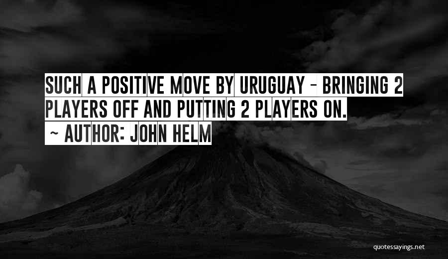 John Helm Quotes: Such A Positive Move By Uruguay - Bringing 2 Players Off And Putting 2 Players On.