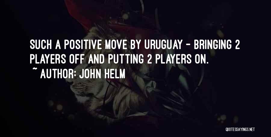 John Helm Quotes: Such A Positive Move By Uruguay - Bringing 2 Players Off And Putting 2 Players On.