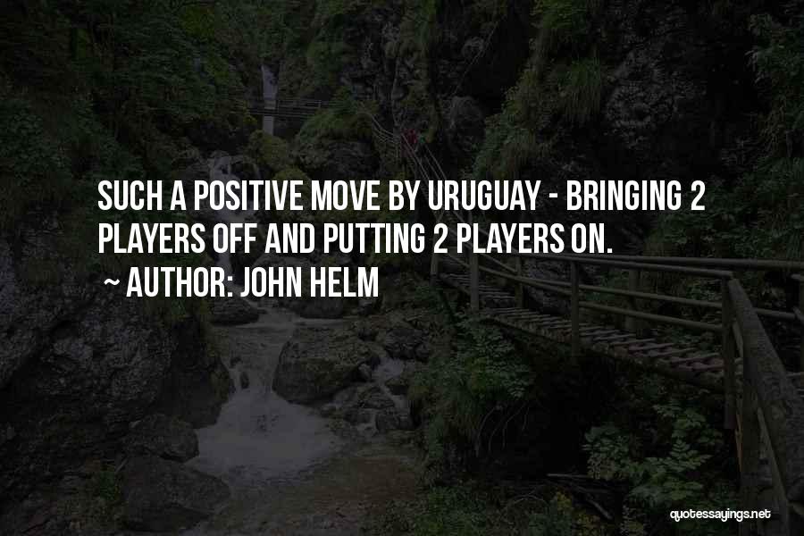 John Helm Quotes: Such A Positive Move By Uruguay - Bringing 2 Players Off And Putting 2 Players On.