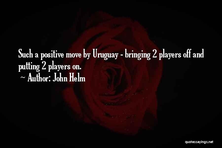 John Helm Quotes: Such A Positive Move By Uruguay - Bringing 2 Players Off And Putting 2 Players On.