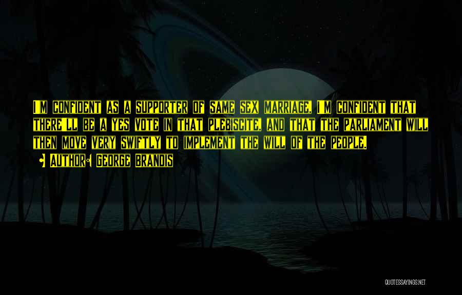 George Brandis Quotes: I'm Confident As A Supporter Of Same Sex Marriage, I'm Confident That There'll Be A Yes Vote In That Plebiscite,