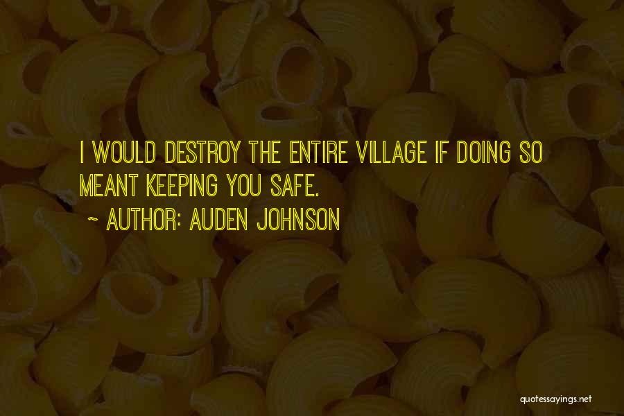 Auden Johnson Quotes: I Would Destroy The Entire Village If Doing So Meant Keeping You Safe.