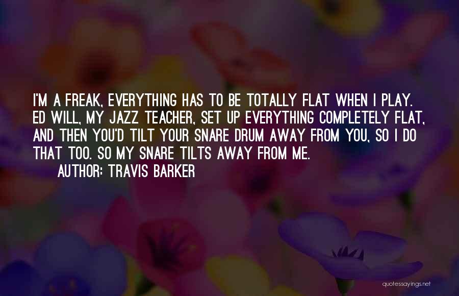 Travis Barker Quotes: I'm A Freak, Everything Has To Be Totally Flat When I Play. Ed Will, My Jazz Teacher, Set Up Everything