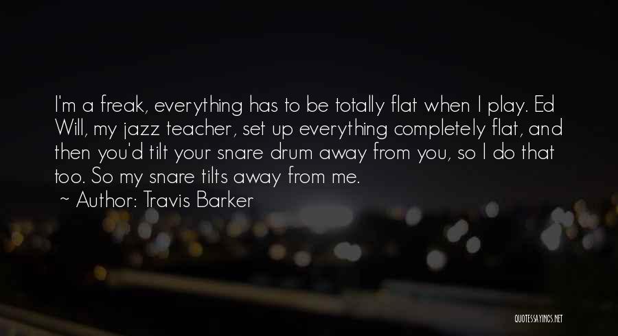 Travis Barker Quotes: I'm A Freak, Everything Has To Be Totally Flat When I Play. Ed Will, My Jazz Teacher, Set Up Everything