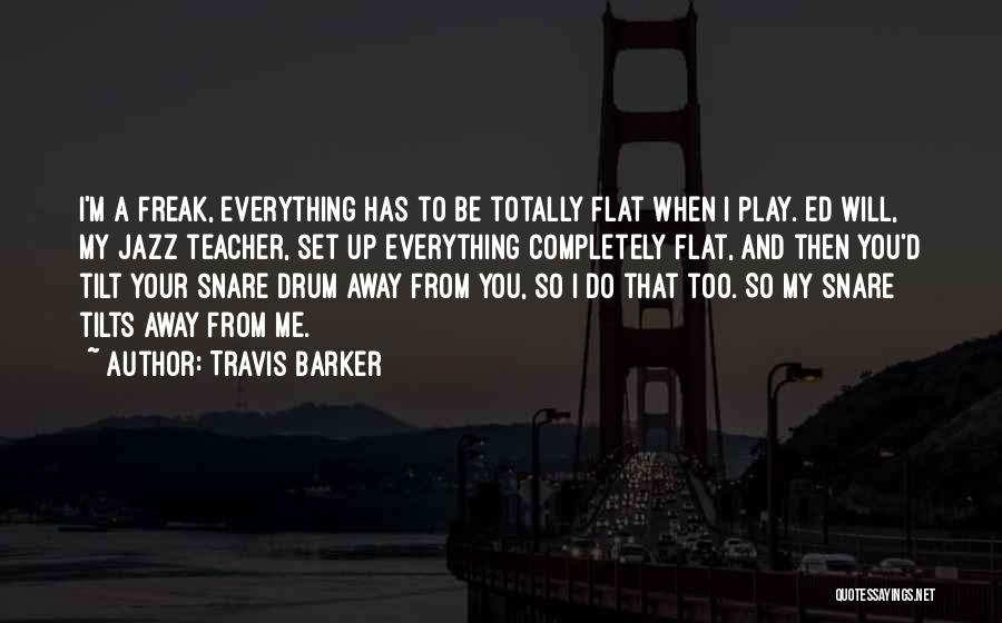 Travis Barker Quotes: I'm A Freak, Everything Has To Be Totally Flat When I Play. Ed Will, My Jazz Teacher, Set Up Everything