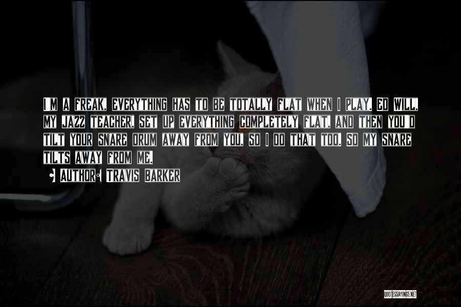 Travis Barker Quotes: I'm A Freak, Everything Has To Be Totally Flat When I Play. Ed Will, My Jazz Teacher, Set Up Everything