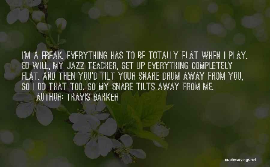 Travis Barker Quotes: I'm A Freak, Everything Has To Be Totally Flat When I Play. Ed Will, My Jazz Teacher, Set Up Everything