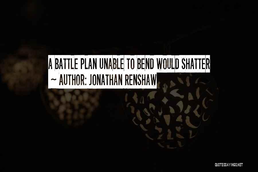 Jonathan Renshaw Quotes: A Battle Plan Unable To Bend Would Shatter