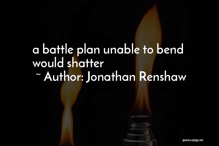 Jonathan Renshaw Quotes: A Battle Plan Unable To Bend Would Shatter