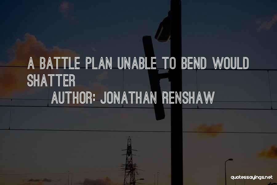 Jonathan Renshaw Quotes: A Battle Plan Unable To Bend Would Shatter