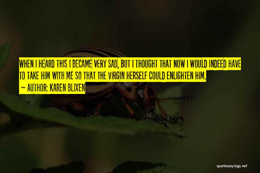 Karen Blixen Quotes: When I Heard This I Became Very Sad, But I Thought That Now I Would Indeed Have To Take Him