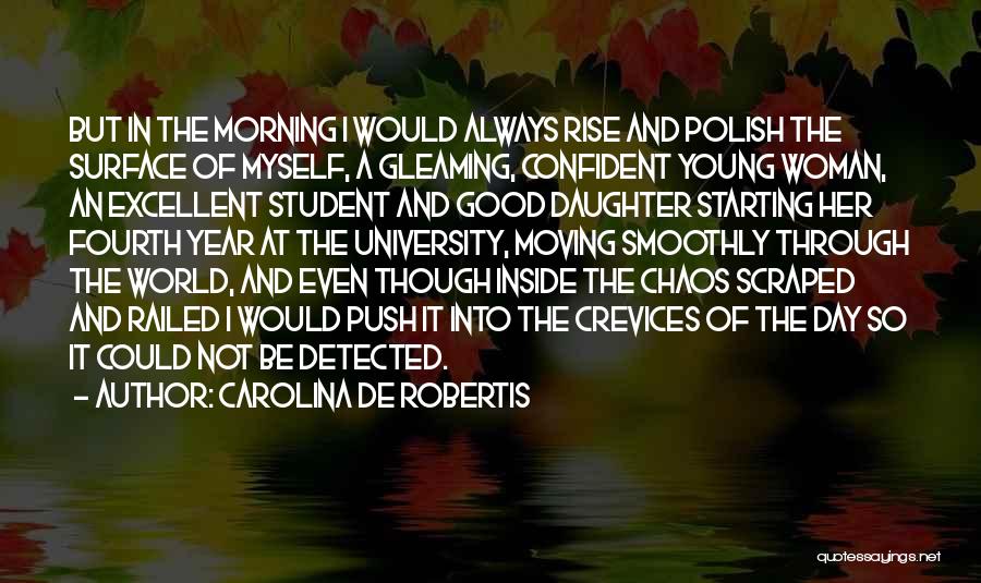 Carolina De Robertis Quotes: But In The Morning I Would Always Rise And Polish The Surface Of Myself, A Gleaming, Confident Young Woman, An