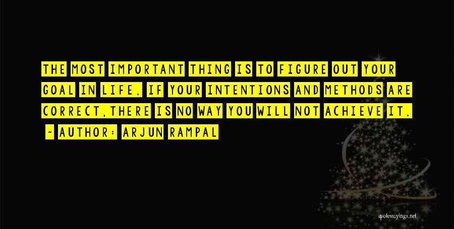 Arjun Rampal Quotes: The Most Important Thing Is To Figure Out Your Goal In Life. If Your Intentions And Methods Are Correct,there Is