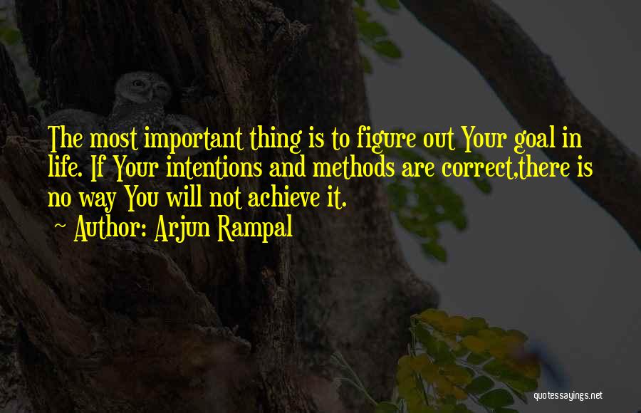 Arjun Rampal Quotes: The Most Important Thing Is To Figure Out Your Goal In Life. If Your Intentions And Methods Are Correct,there Is