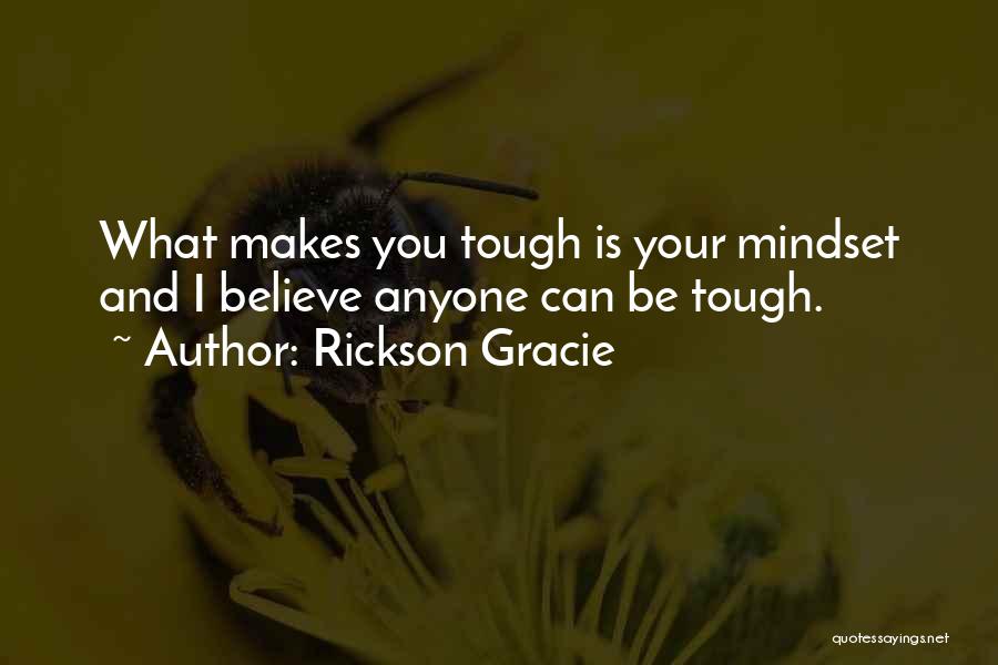 Rickson Gracie Quotes: What Makes You Tough Is Your Mindset And I Believe Anyone Can Be Tough.