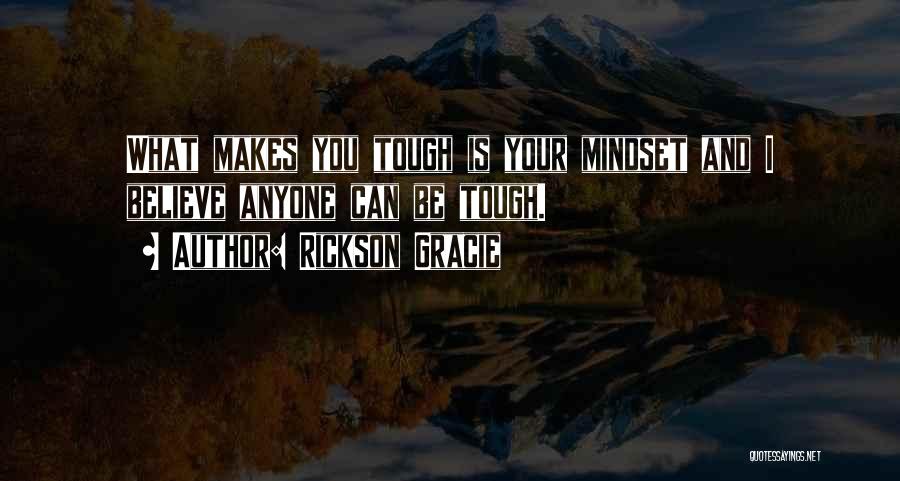 Rickson Gracie Quotes: What Makes You Tough Is Your Mindset And I Believe Anyone Can Be Tough.
