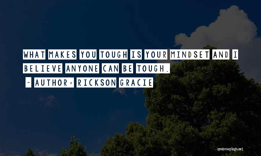 Rickson Gracie Quotes: What Makes You Tough Is Your Mindset And I Believe Anyone Can Be Tough.
