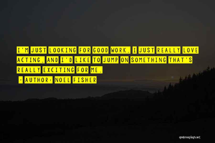 Noel Fisher Quotes: I'm Just Looking For Good Work. I Just Really Love Acting, And I'd Like To Jump On Something That's Really