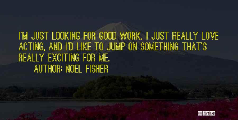 Noel Fisher Quotes: I'm Just Looking For Good Work. I Just Really Love Acting, And I'd Like To Jump On Something That's Really