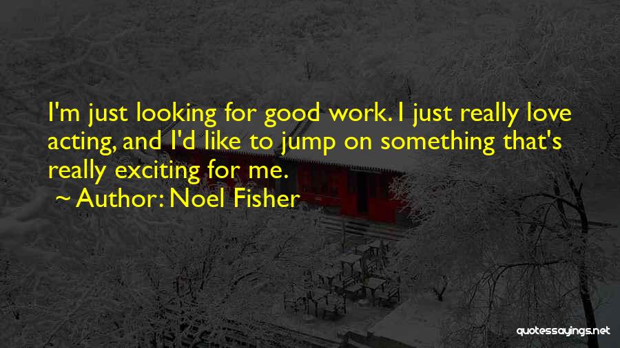 Noel Fisher Quotes: I'm Just Looking For Good Work. I Just Really Love Acting, And I'd Like To Jump On Something That's Really