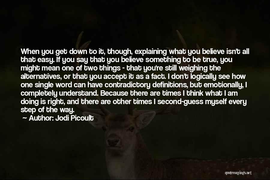 Jodi Picoult Quotes: When You Get Down To It, Though, Explaining What You Believe Isn't All That Easy. If You Say That You