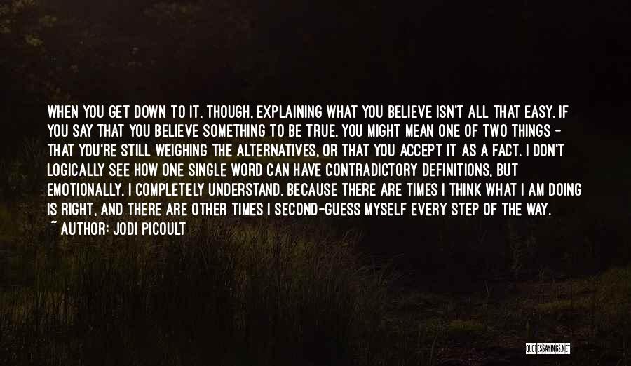 Jodi Picoult Quotes: When You Get Down To It, Though, Explaining What You Believe Isn't All That Easy. If You Say That You