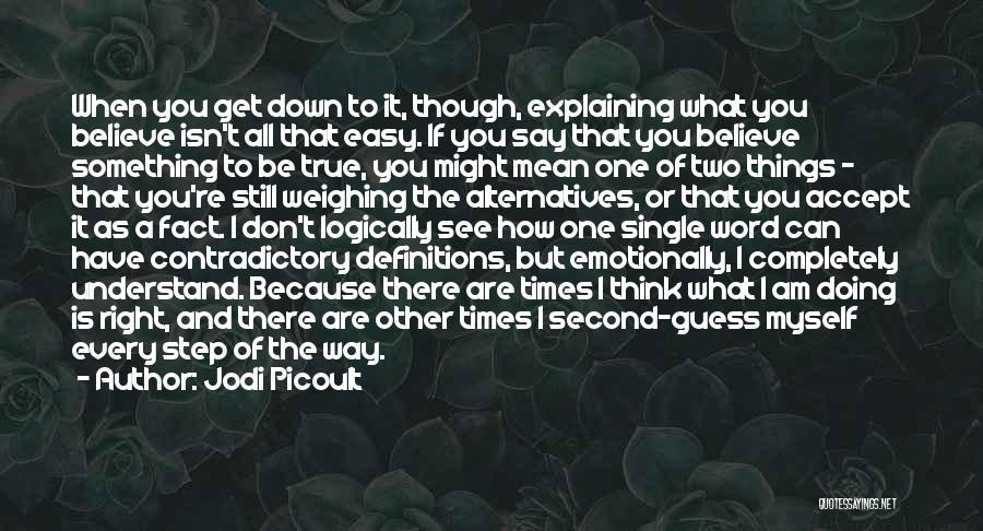 Jodi Picoult Quotes: When You Get Down To It, Though, Explaining What You Believe Isn't All That Easy. If You Say That You