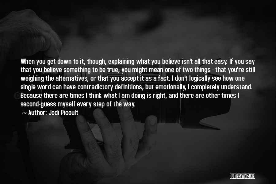 Jodi Picoult Quotes: When You Get Down To It, Though, Explaining What You Believe Isn't All That Easy. If You Say That You