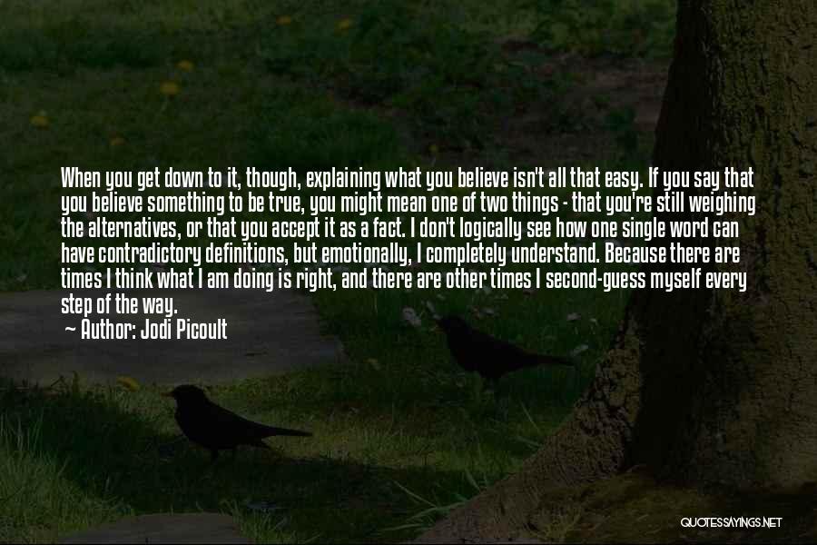 Jodi Picoult Quotes: When You Get Down To It, Though, Explaining What You Believe Isn't All That Easy. If You Say That You