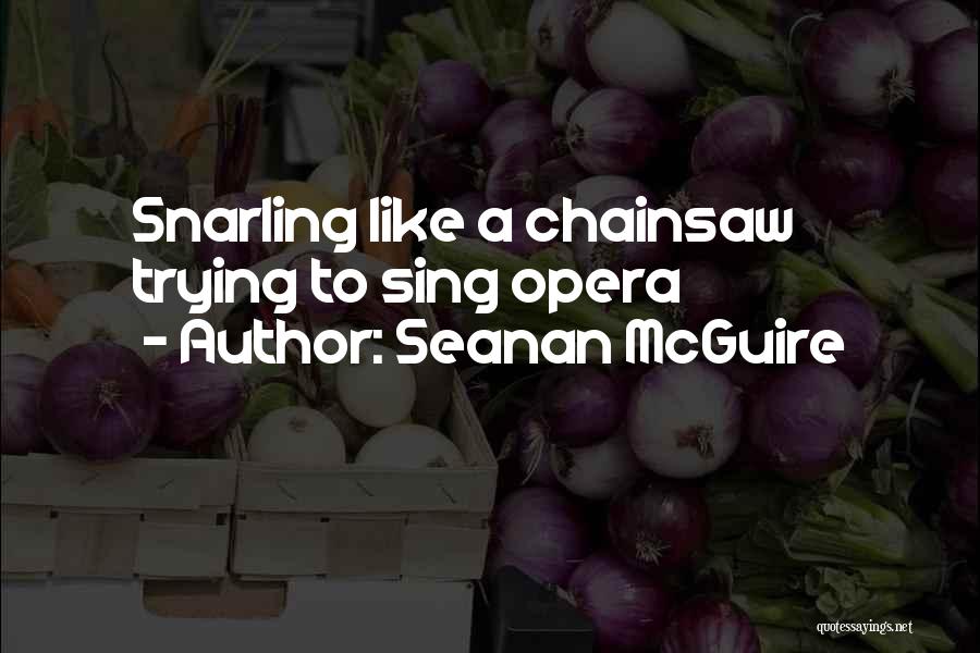 Seanan McGuire Quotes: Snarling Like A Chainsaw Trying To Sing Opera