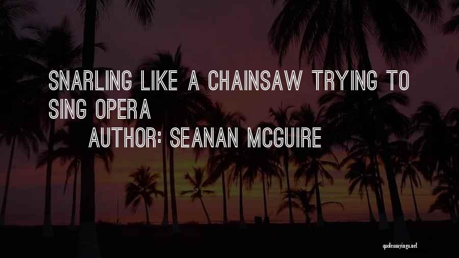 Seanan McGuire Quotes: Snarling Like A Chainsaw Trying To Sing Opera