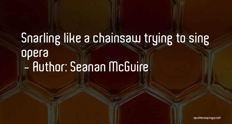 Seanan McGuire Quotes: Snarling Like A Chainsaw Trying To Sing Opera