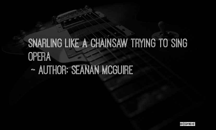 Seanan McGuire Quotes: Snarling Like A Chainsaw Trying To Sing Opera