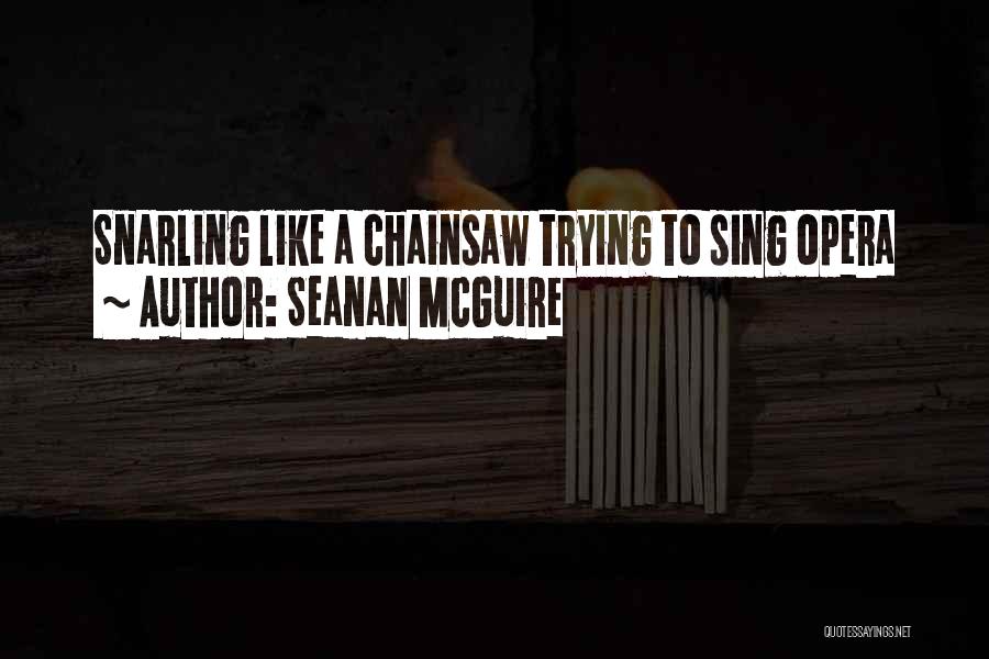 Seanan McGuire Quotes: Snarling Like A Chainsaw Trying To Sing Opera