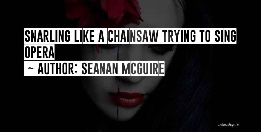 Seanan McGuire Quotes: Snarling Like A Chainsaw Trying To Sing Opera