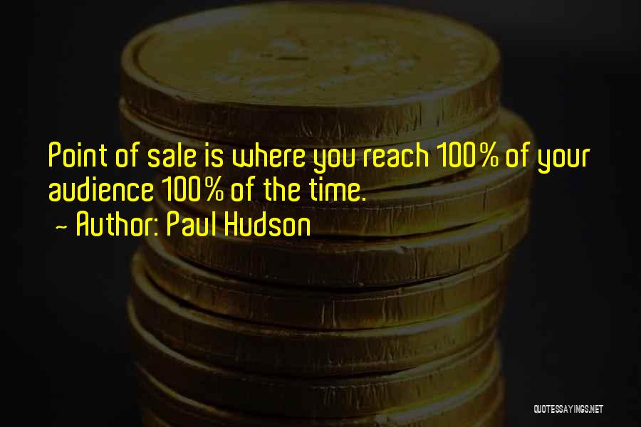 Paul Hudson Quotes: Point Of Sale Is Where You Reach 100% Of Your Audience 100% Of The Time.