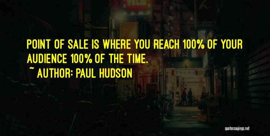 Paul Hudson Quotes: Point Of Sale Is Where You Reach 100% Of Your Audience 100% Of The Time.