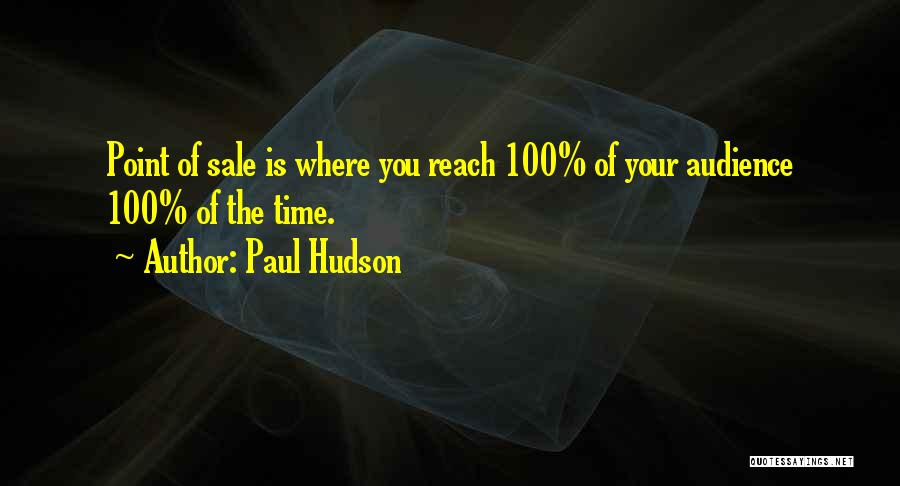 Paul Hudson Quotes: Point Of Sale Is Where You Reach 100% Of Your Audience 100% Of The Time.