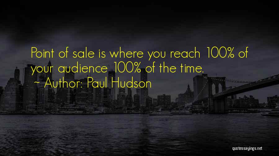 Paul Hudson Quotes: Point Of Sale Is Where You Reach 100% Of Your Audience 100% Of The Time.