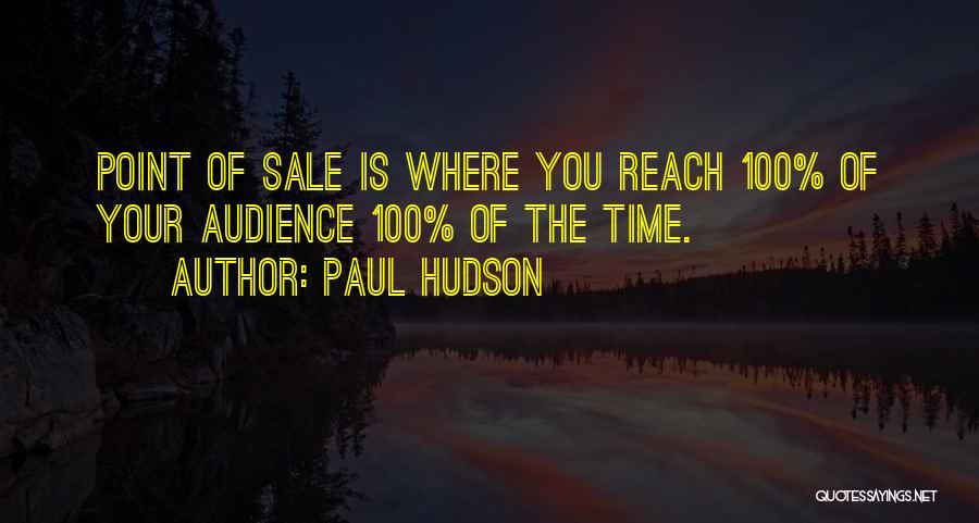 Paul Hudson Quotes: Point Of Sale Is Where You Reach 100% Of Your Audience 100% Of The Time.