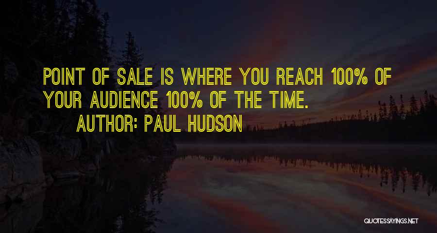 Paul Hudson Quotes: Point Of Sale Is Where You Reach 100% Of Your Audience 100% Of The Time.