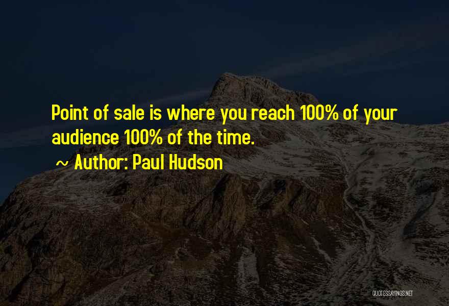 Paul Hudson Quotes: Point Of Sale Is Where You Reach 100% Of Your Audience 100% Of The Time.