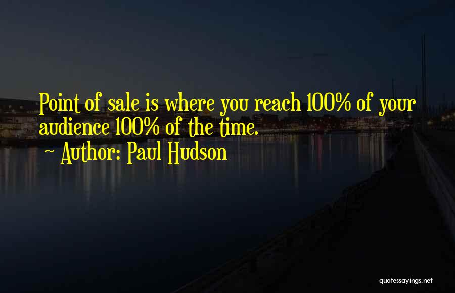 Paul Hudson Quotes: Point Of Sale Is Where You Reach 100% Of Your Audience 100% Of The Time.