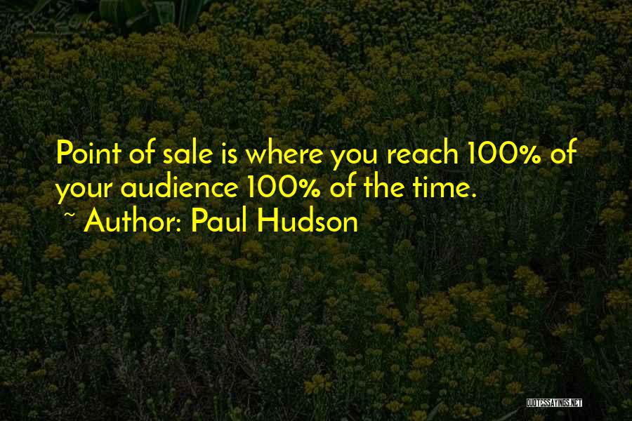 Paul Hudson Quotes: Point Of Sale Is Where You Reach 100% Of Your Audience 100% Of The Time.